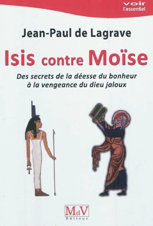 Isis et Moïse : des secrets de la déesse du bonheur à la vengeance du dieu jaloux - Jean-Paul de Lagrave