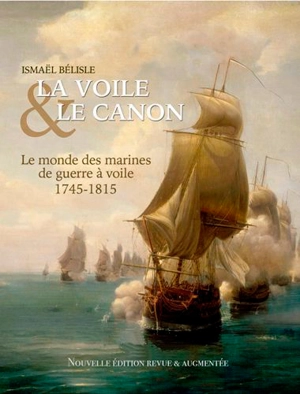 La voile & le canon : le monde des marines de guerre à voile, 1745-1815 - Ismaël Bélisle