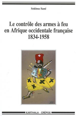 Le contrôle des armes à feu en Afrique occidentale française : 1834-1958 - Sokhna Sané