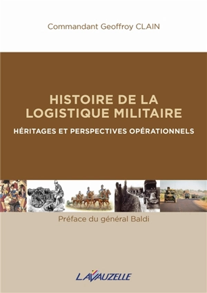 Histoire de la logistique militaire : héritages et perspectives opérationnels - Geoffroy Clain