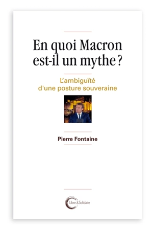 En quoi Macron est-il un mythe ? : l'ambiguïté d'une posture souveraine - Pierre Fontaine