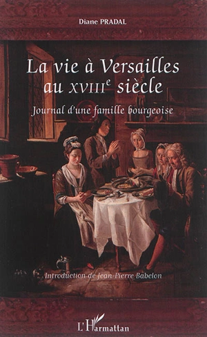 La vie à Versailles au XVIIIe siècle : journal d'une famille bourgeoise - Diane Pradal