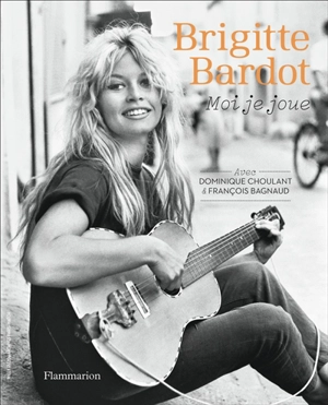 Brigitte Bardot : moi je joue - Dominique Choulant