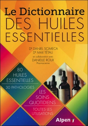 Le dictionnaire des huiles essentielles : 80 huiles essentielles, 30 pathologies : le soins quotidiens, toutes les utilisations - Daniel Scimeca