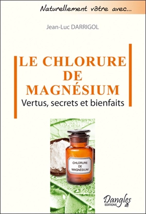 Le chlorure de magnésium : vertus, secrets et bienfaits - Jean-Luc Darrigol