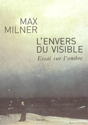 L'envers du visible : essai sur l'ombre - Max Milner