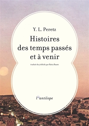 Histoires des temps passés et à venir - Isaac Leib Peretz