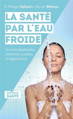 La santé par l'eau froide : ses vertus dynamisantes, préventives, curatives et régénératrices - Philippe Stefanini