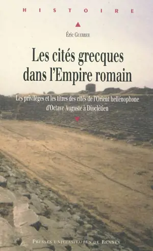 Les cités grecques dans l'Empire romain : les privilèges et les titres des cités de l'Orient hellénophone d'Octave Auguste à Dioclétien - Eric Guerber