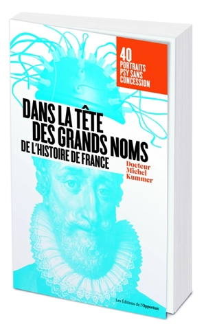 Dans la tête des grands noms de l'histoire de France : 40 portraits psy sans concession - Michel Kummer