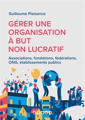 Gérer une organisation à but non lucratif : associations, fondations, fédérations, ONG, établissements publics - Guillaume Plaisance