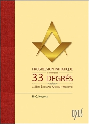 Progression initiatique à travers les 33 degrés du rite écossais ancien et accepté - R.-C. Huqlosa