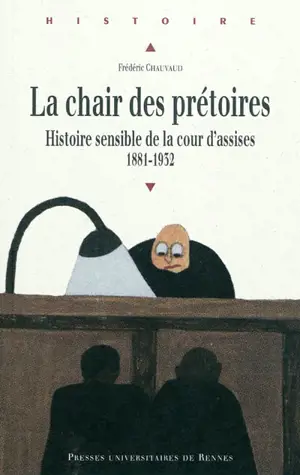 La chair des prétoires : histoire sensible de la cour d'assises, 1881-1932 - Frédéric Chauvaud