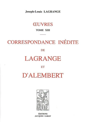 Oeuvres. Vol. 13. Correspondance inédite de Lagrange et d'Alembert - Joseph-Louis Lagrange