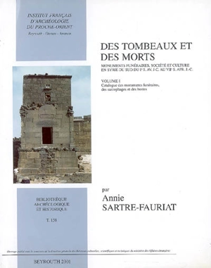 Des tombeaux et des morts : monuments funéraires, société et culture en Syrie du Sud du 1er s. av. J.-C. au VIIe s. apr. J.-C.. Vol. 1. Catalogue des monuments funéraires, des sarcophages et des bustes - Annie Sartre-Fauriat