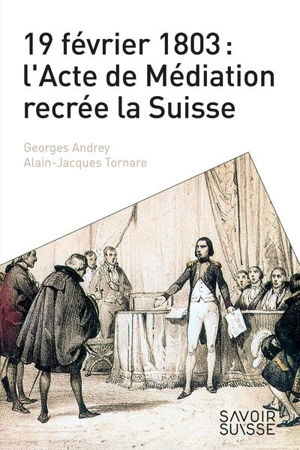 19 février 1803 : l'Acte de Médiation recrée la Suisse - Georges Andrey