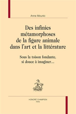 Des infinies métamorphoses de la figure animale dans l'art et la littérature : sous la toison fondante, si douce à imaginer... - Anne Mounic