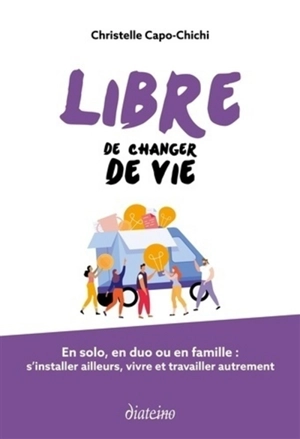 Libre de changer de vie : en solo, en duo ou en famille : s'installer ailleurs, vivre et travailler autrement - Christelle Capo-Chichi