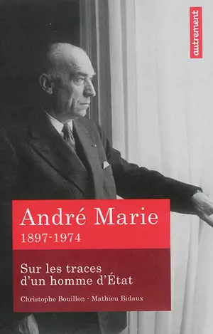 André Marie : sur les traces d'un homme d'Etat : 1897-1974 - Christophe Bouillon