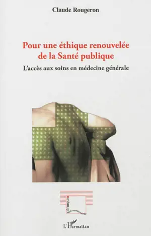 Pour une éthique renouvelée de la santé publique : l'accès aux soins en médecine générale - Claude Rougeron