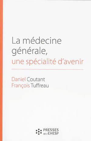 La médecine générale, une spécialité d'avenir : des premières conventions médicales aux maisons de santé - Daniel Coutant