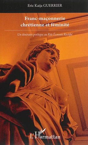 Franc-maçonnerie chrétienne et féminité : un itinéraire poétique au rite écossais rectifié - Eric Kaïja Guerrier