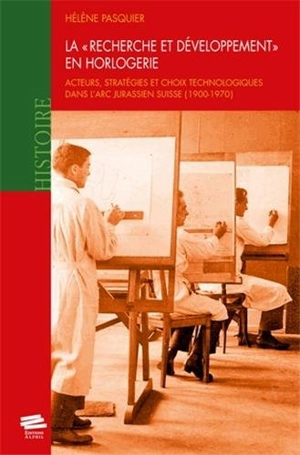 La recherche et développement en horlogerie : acteurs, stratégies et choix technologiques dans l'arc jurassien suisse (1900-1970) - Hélène Pasquier