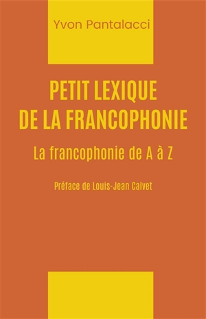 Petit lexique de la francophonie : la francophonie de A à Z - Yvon Pantalacci