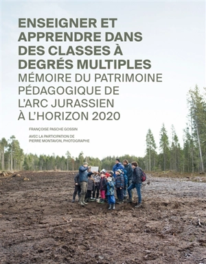 Enseigner et apprendre dans des classes à degrés multiples : mémoire du patrimoine pédagogique de l'arc jurassien à l'horizon 2020 - Françoise Pasche Gossin