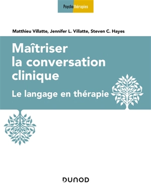 Maîtriser la conversation clinique : le langage en thérapie - Matthieu Villatte