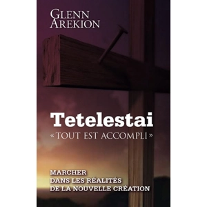 Tetelestai : tout est accompli : marcher dans les réalités de la nouvelle création - Glenn Arekion