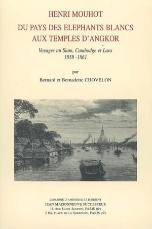 Henri Mouhot, du pays des éléphants blancs aux temples d'Angkor : voyages au Siam, Cambodge, Laos, 1858-1861 - Bernard Chovelon
