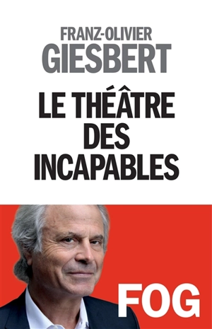 Le théâtre des incapables - Franz-Olivier Giesbert
