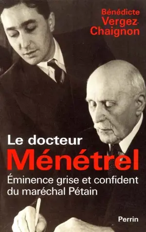 Le docteur Ménétrel : éminence grise et confident du maréchal Pétain - Bénédicte Vergez-Chaignon