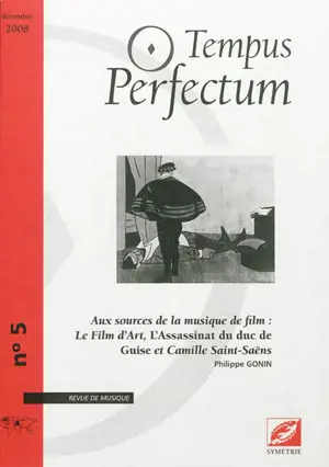 Tempus perfectum : revue de musique, n° 5. Aux sources de la musique de film : Le Film d'art, L'Assassinat du duc de Guise et Camille Saint-Saëns - Philippe Gonin