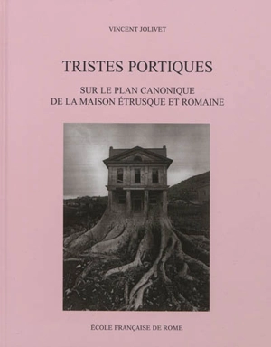 Tristes portiques : sur le plan canonique de la maison étrusque et romaine des origines au principat d'Auguste (VIe-Ier siècles av. J-C.) - Vincent Jolivet