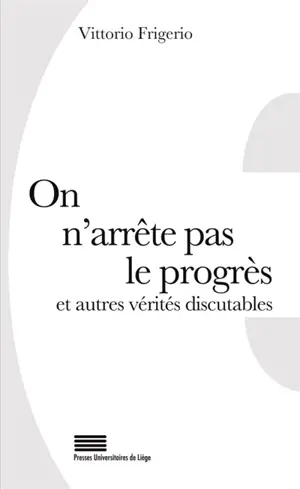 On n'arrête pas le progrès : et autres vérités discutables : 50 lieux communs revus et commentés. Léon Bloy et Gérard de Lacaze-Duthiers : deux consciences contre la bêtise. Petit lexique d'expressions utiles - Vittorio Frigerio