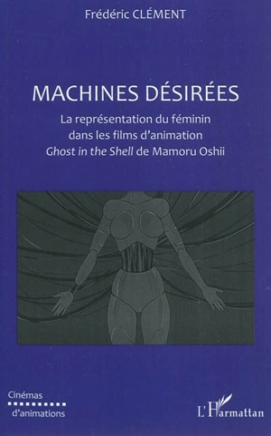 Machines désirées : la représentation du féminin dans les films d'animation Ghost in the shell de Mamoru Oshii - Frédéric Clément