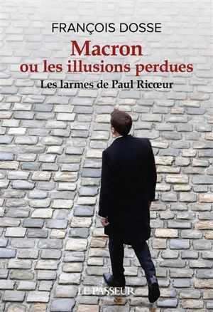 Macron ou Les illusions perdues : les larmes de Paul Ricoeur - François Dosse