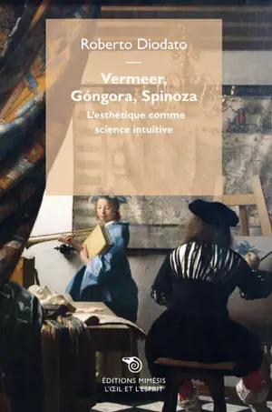 Vermeer, Gongora, Spinoza : l'esthétique comme science intuitive - Roberto Diodato