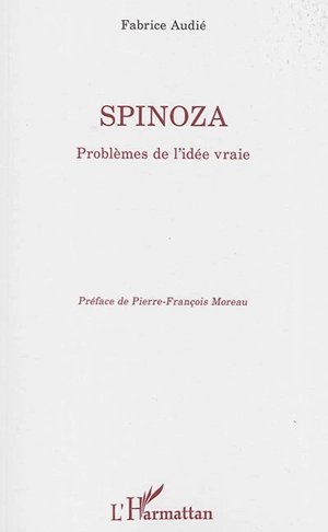 Spinoza : problèmes de l'idée vraie - Fabrice Audié