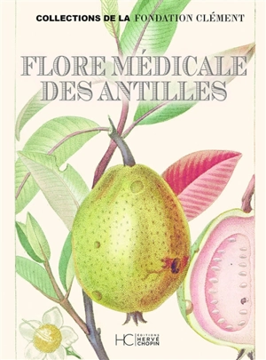 Flore médicale des Antilles : traité des plantes usuelles des colonies françaises, anglaises, espagnoles et portugaises : collections de la Fondation Clément - Michel Etienne Descourtilz