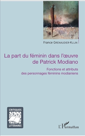 La part du féminin dans l'oeuvre de Patrick Modiano : fonctions et attributs des personnages féminins modianiens - France Grenaudier-Klijn