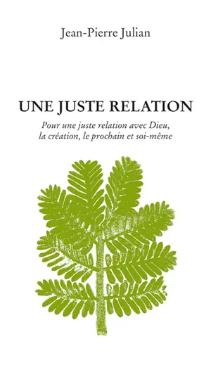 Une juste relation : pour une juste relation avec Dieu, la création, le prochain et soi-même - Jean-Pierre Julian