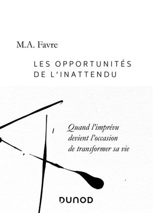 Les opportunités de l'inattendu : quand l'imprévu devient l'occasion de transformer sa vie - M.A. Favre