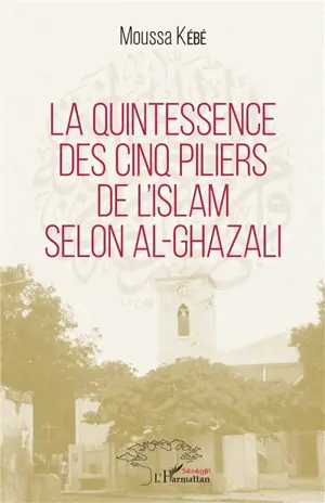 La quintessence des cinq piliers de l'islam selon al-Ghazali - Moussa Kébé