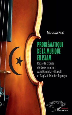 Problématique de la musique en islam : regards croisés de deux imams : Abû Hamid al-Ghazali et Taqî ad-Dîn Ibn Taymiya - Moussa Kébé