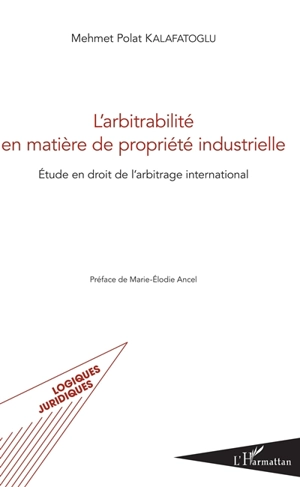 L'arbitrabilité en matière de propriété industrielle : étude en droit de l'arbitrage international - Mehmet Polat Kalafatoglu