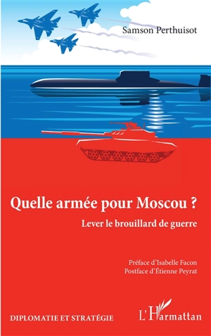 Quelle armée pour Moscou ? : lever le brouillard de guerre : quand l'analyse de l'armée russe doit dépasser le cadre de la guerre hybride - Samson Perthuisot