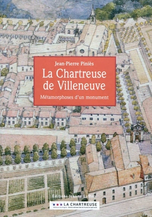 La chartreuse de Villeneuve : métamorphoses d'un monument - Jean-Pierre Piniès